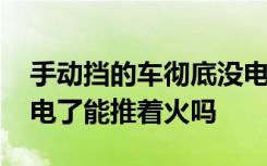 手动挡的车彻底没电了能推燃吗 手动挡车没电了能推着火吗