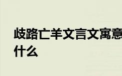 歧路亡羊文言文寓意 歧路亡羊文言文寓意是什么