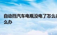 自动挡汽车电瓶没电了怎么办启动 自动挡汽车电瓶没电了怎么办