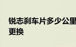 锐志刹车片多少公里更换 锐志后刹车片多久更换