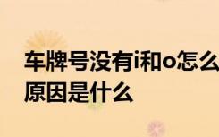 车牌号没有i和o怎么回事 车牌里没有I和O的原因是什么