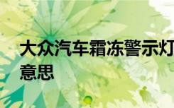 大众汽车霜冻警示灯亮 霜冻警示灯亮是什么意思