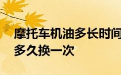 摩托车机油多长时间换一次才最佳 摩托机油多久换一次