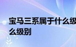 宝马三系属于什么级别车型 宝马三系属于什么级别