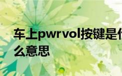 车上pwrvol按键是什么意思 车上的vol是什么意思