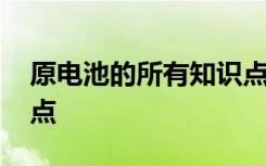 原电池的所有知识点视频 原电池的基础知识点