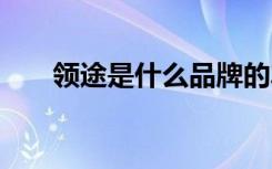 领途是什么品牌的车 领途是什么品牌