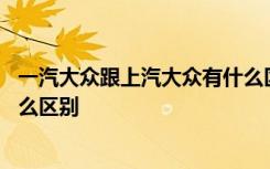 一汽大众跟上汽大众有什么区别吗 一汽大众跟上汽大众有什么区别