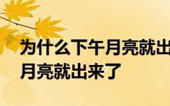 为什么下午月亮就出来了 为什么有时候下午月亮就出来了