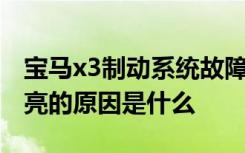 宝马x3制动系统故障灯 宝马x3发动机故障灯亮的原因是什么