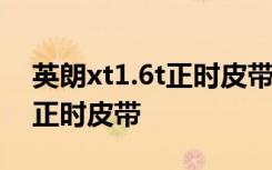 英朗xt1.6t正时皮带安装图解 英朗xt多久换正时皮带