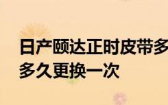 日产颐达正时皮带多久换 日产颐达正时皮带多久更换一次