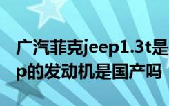 广汽菲克jeep1.3t是几缸发动机 广汽菲克jeep的发动机是国产吗