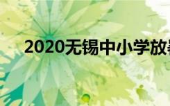 2020无锡中小学放暑假具体是什么时间