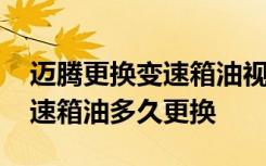 迈腾更换变速箱油视频教程 一汽大众迈腾变速箱油多久更换