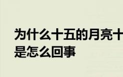 为什么十五的月亮十六圆 十五的月亮十六圆是怎么回事