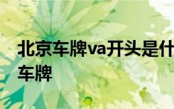 北京车牌va开头是什么单位 va开头的是什么车牌