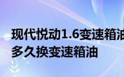 现代悦动1.6变速箱油怎么看 现代悦动自动挡多久换变速箱油