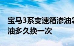 宝马3系变速箱渗油怎么解决 宝马3系变速箱油多久换一次