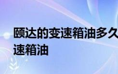 颐达的变速箱油多久换一次 颐达车多久换变速箱油