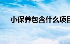 小保养包含什么项目 小保养有什么项目