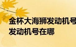 金杯大海狮发动机号在什么位置 金杯海狮的发动机号在哪