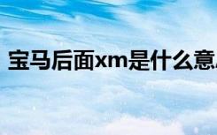 宝马后面xm是什么意思 宝马llm是什么意思