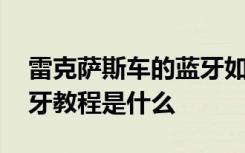 雷克萨斯车的蓝牙如何连接 雷克萨斯车载蓝牙教程是什么