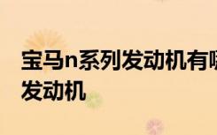 宝马n系列发动机有哪些 为什么宝马不用thp发动机