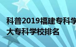 科普2019福建专科学校排名及2019年福建十大专科学校排名