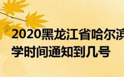 2020黑龙江省哈尔滨市什么时候开学 延期开学时间通知到几号