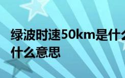 绿波时速50km是什么意思 绿波时速50km是什么意思