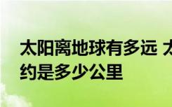 太阳离地球有多远 太阳与地球之间的距离大约是多少公里