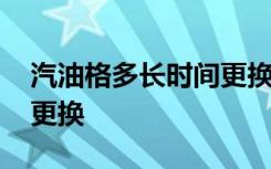 汽油格多长时间更换一次 汽油格有没有必要更换