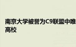 南京大学被誉为C9联盟中唯一一所不靠合并其他院校发家的高校