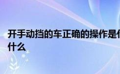 开手动挡的车正确的操作是什么 开手动挡汽车的正确步骤是什么