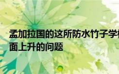 孟加拉国的这所防水竹子学校可以解决因气候变化导致海平面上升的问题