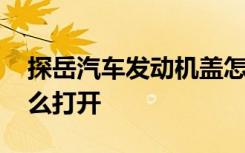 探岳汽车发动机盖怎么打开 探岳发动机盖怎么打开