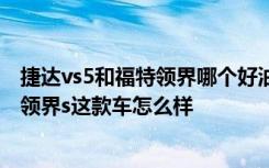 捷达vs5和福特领界哪个好油耗高 福特领界s油耗多少  福特领界s这款车怎么样