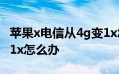 苹果x电信从4g变1x怎么回事 苹果6电信显示1x怎么办