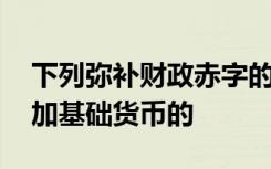 下列弥补财政赤字的融资方式中,那些不会增加基础货币的