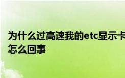 为什么过高速我的etc显示卡已过期 新办etc过高速显示过期怎么回事