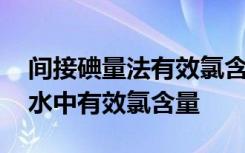 间接碘量法有效氯含量计算方法 碘量法测定水中有效氯含量