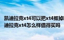 凯迪拉克xt4可以把xt4抠掉吗 凯迪拉克xt4什么颜色好看 凯迪拉克xt4怎么样值得买吗