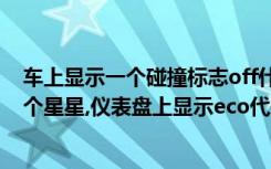 车上显示一个碰撞标志off什么意思 仪表盘上两个车碰撞一个星星,仪表盘上显示eco代表什么