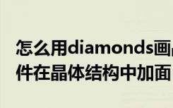 怎么用diamonds画晶体结构图 diamond软件在晶体结构中加面