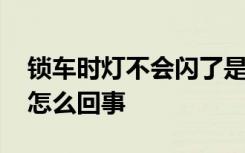 锁车时灯不会闪了是什么原因 锁车灯不闪是怎么回事