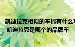 凯迪拉克相似的车标有什么车 类似凯迪拉克的车标是什么车 凯迪拉克是哪个的品牌车