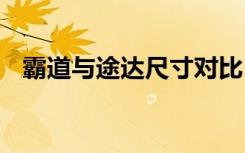 霸道与途达尺寸对比 霸道尺寸长宽高多少