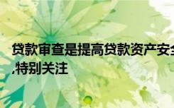 贷款审查是提高贷款资产安全性的重要环节,发放公司贷款时,特别关注